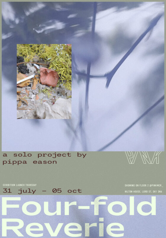 Poster for the exhibition Four-fold Reverie, a solo project by Pippa Eason at PINK. The poster features a blurred, soft-focus background in blueish tones with plant-like shadows, overlaid with a central image of a small clay object surrounded by yellow moss and scattered debris. Text reads: "a solo project by pippa eason" (bottom left, dark brown text on olive background). "Exhibition Launch Thursday 31 July – 05 Oct" (white and brown text, centre bottom). "Four-fold Reverie" (large, bold pale green text at the bottom). Additional info in white text on the bottom right: "SHOWING ON FLOOR 2 @PINKMCR_ HILTON HOUSE, LORD ST, SK1 3NA". PINK's logo appears subtly in outline on the olive background.